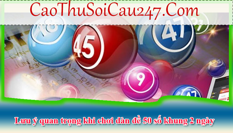 Lưu ý quan trọng khi chơi dàn đề 50 số khung 2 ngày lâu dài