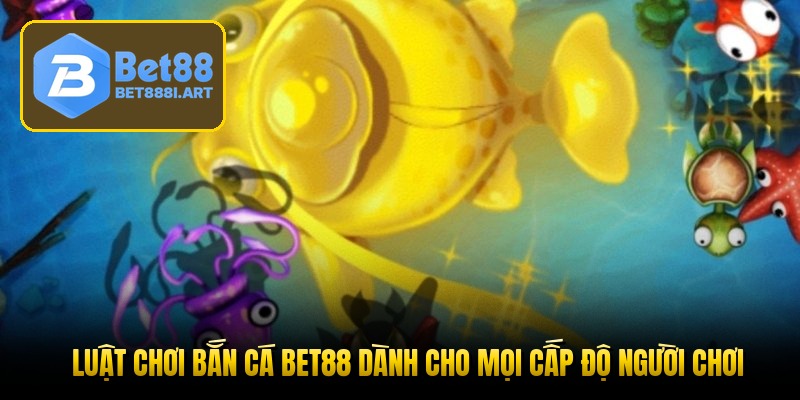 Luật chơi bắn cá Bet88 dành cho mọi cấp độ người chơi