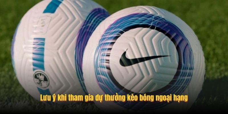 Lưu ý khi tham gia dự thưởng kèo bóng ngoại hạng