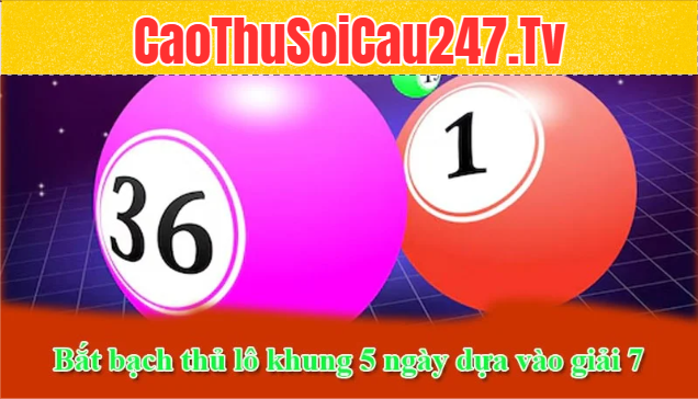 Bắt bạch thủ lô khung 5 ngày dựa vào giải 7
