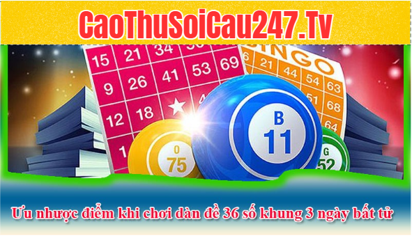 Một số ưu nhược điểm khi chơi dàn đề 36 số khung 3 ngày bất tử