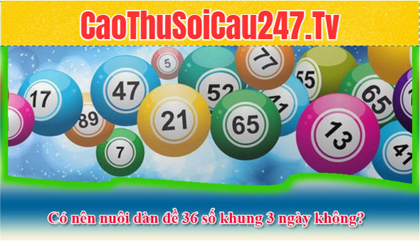 Có nên nuôi dàn đề 36 số khung 3 ngày không?