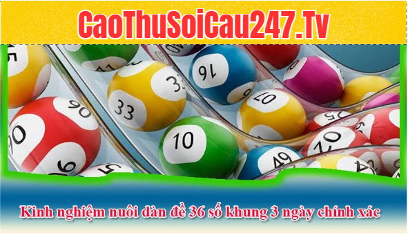 Kinh nghiệm nuôi dàn đề 36 số khung 3 ngày chính xác từ cao thủ