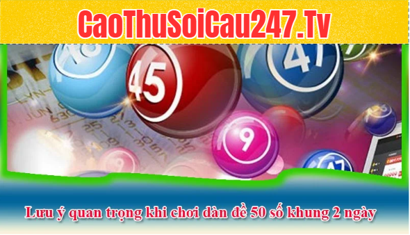 Lưu ý quan trọng khi chơi dàn đề 50 số khung 2 ngày lâu dài