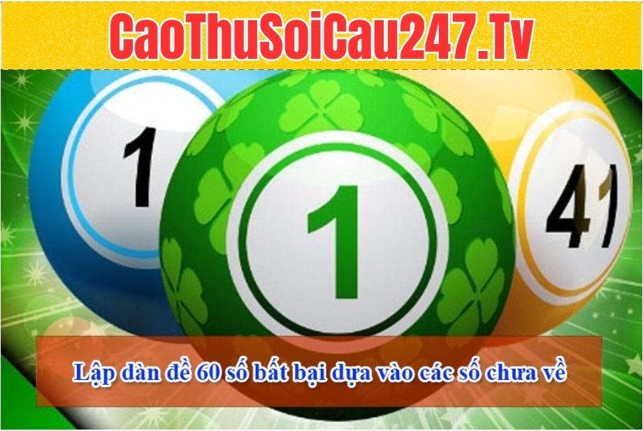 Lập dàn đề 60 số bất bại dựa vào các số chưa về