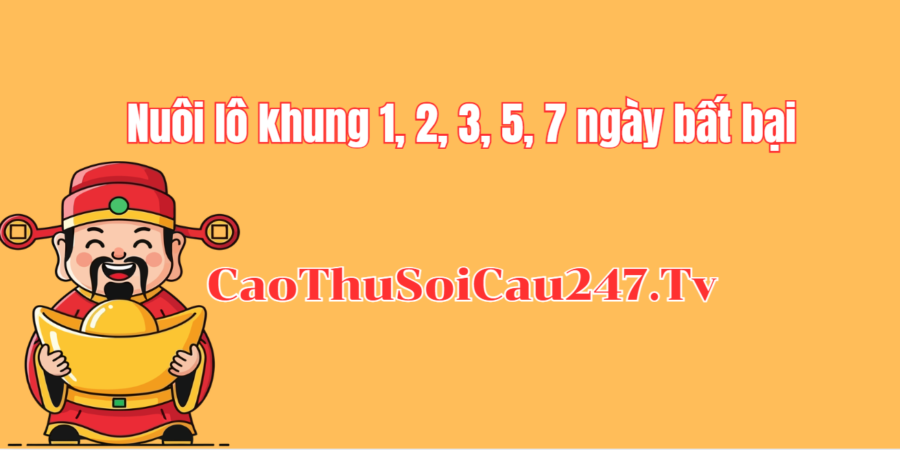 Nuôi lô khung 247 - Hướng dẫn cách nuôi lô khung 1, 2, 3, 5 ngày bất bại