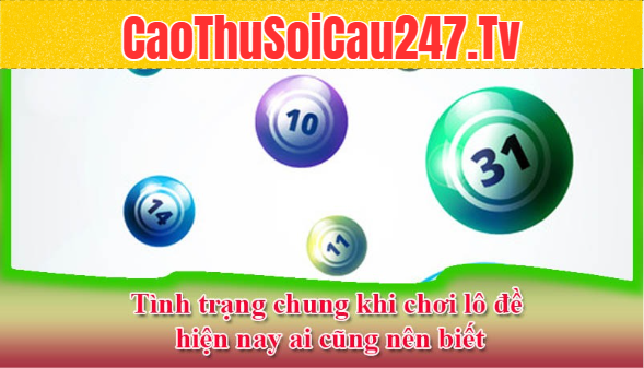 Tình trạng chung khi chơi lô đề hiện nay ai cũng nên biết