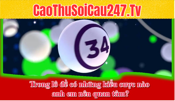 Trong lô đề có những kiểu cược nào anh em nên quan tâm?
