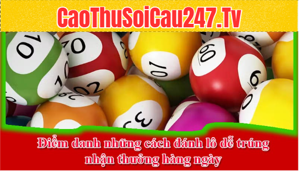 Điểm danh những cách đánh lô dễ trúng, nhận thưởng hàng ngày