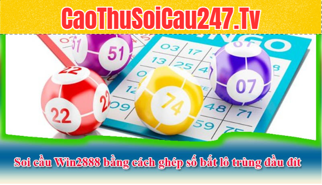 Soi cầu Win2888 bằng cách ghép số bắt lô trùng đầu đít